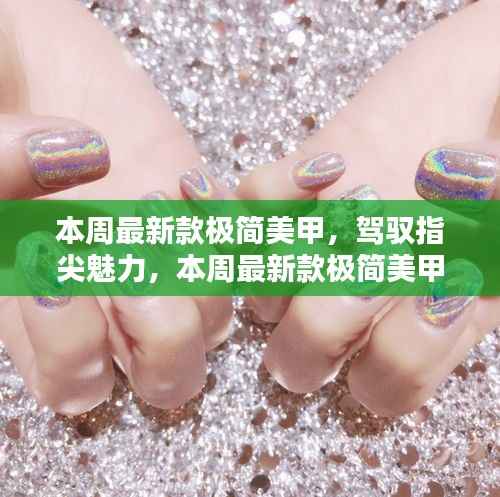 本周最新款极简美甲,指尖魅力与自信之光如何点燃