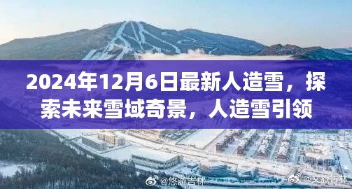 未来雪域奇景探索,人造雪引领的宁静之旅(2024年12月6日最新技术)