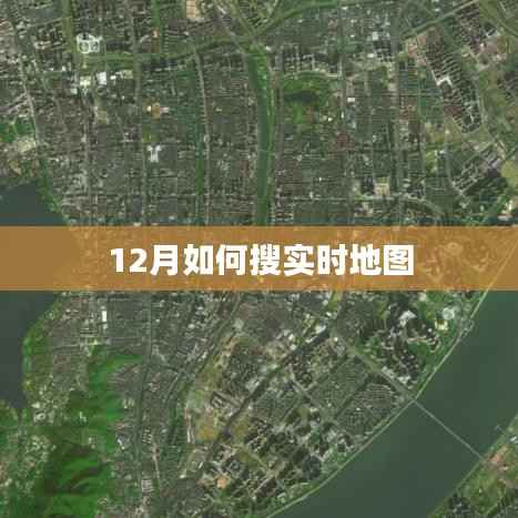 实时地图搜索指南,12月动态追踪