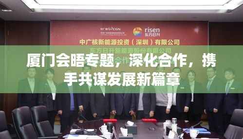 厦门会晤专题，深化合作，携手共谋发展新篇章