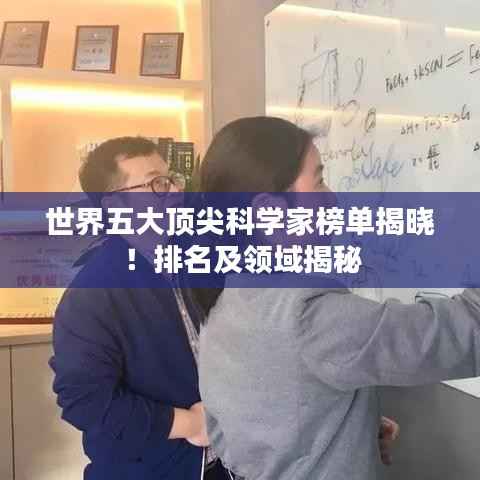 世界五大顶尖科学家榜单揭晓！排名及领域揭秘
