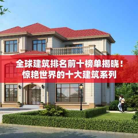 全球建筑排名前十榜单揭晓！惊艳世界的十大建筑系列