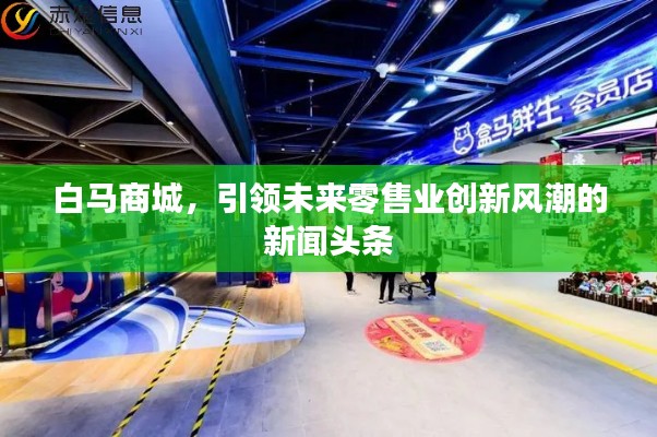 白马商城，引领未来零售业创新风潮的新闻头条