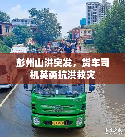 彭州山洪突发,货车司机英勇抗洪救灾