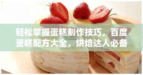 轻松掌握蛋糕制作技巧,百度蛋糕配方大全,烘焙达人必备秘籍!