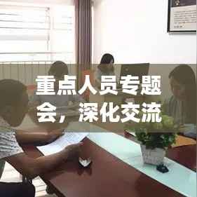 重点人员专题会,深化交流,共谋发展新篇章