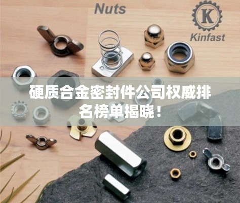 硬质合金密封件公司权威排名榜单揭晓!